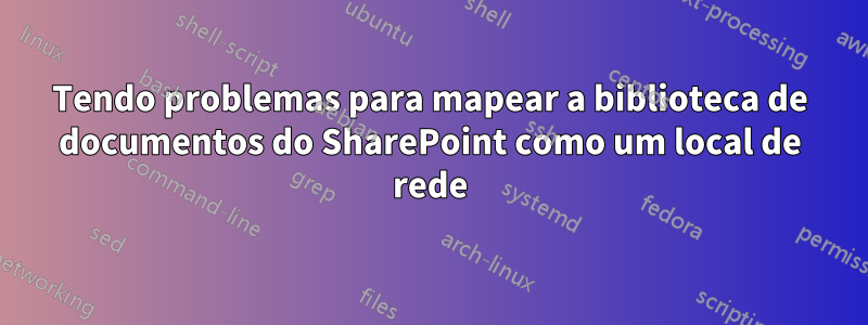 Tendo problemas para mapear a biblioteca de documentos do SharePoint como um local de rede