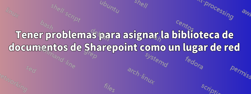 Tener problemas para asignar la biblioteca de documentos de Sharepoint como un lugar de red