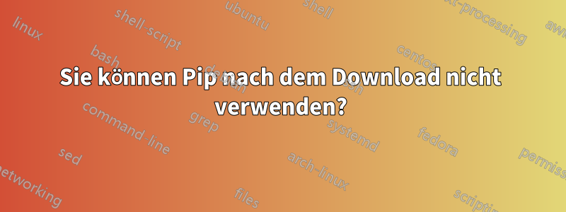 Sie können Pip nach dem Download nicht verwenden?