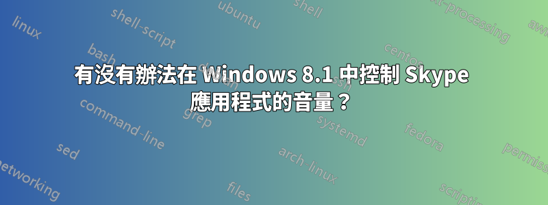 有沒有辦法在 Windows 8.1 中控制 Skype 應用程式的音量？