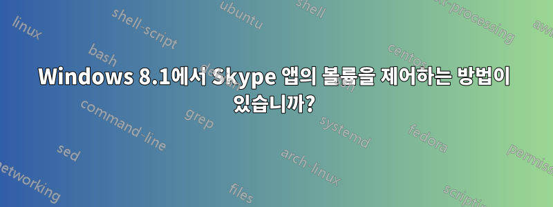 Windows 8.1에서 Skype 앱의 볼륨을 제어하는 ​​방법이 있습니까?