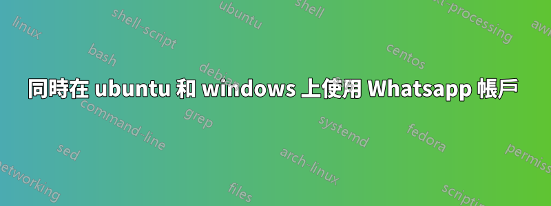 同時在 ubuntu 和 windows 上使用 Whatsapp 帳戶