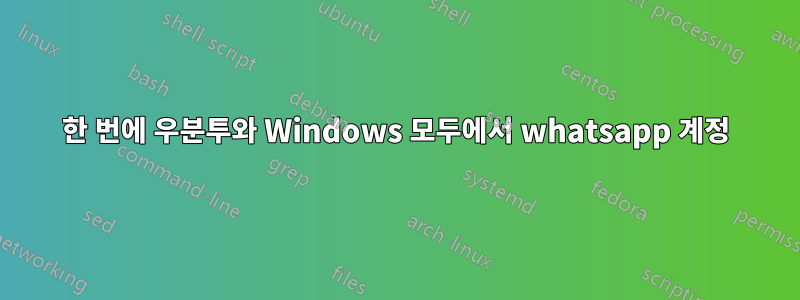 한 번에 우분투와 Windows 모두에서 whatsapp 계정