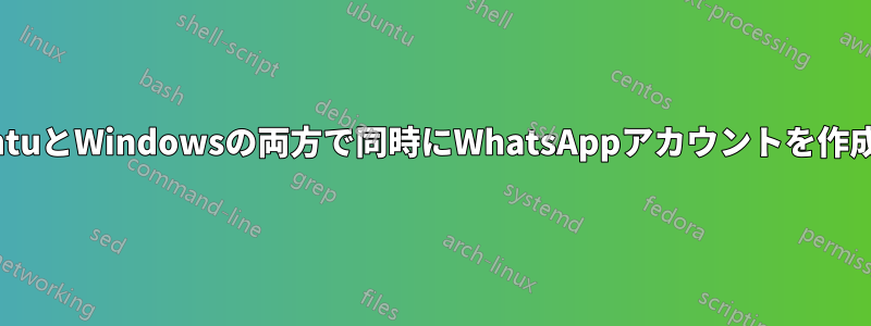 UbuntuとWindowsの両方で同時にWhatsAppアカウントを作成する