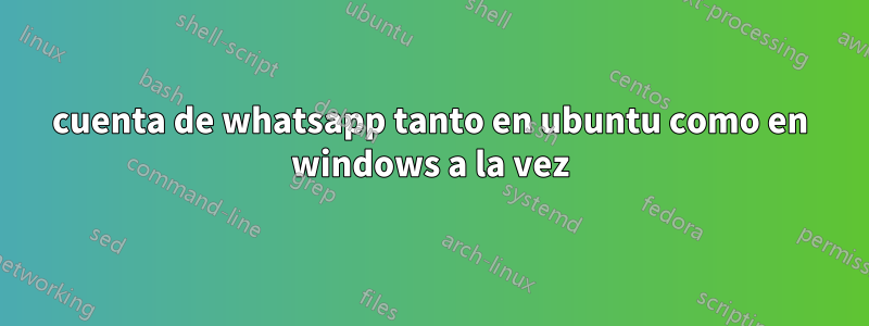 cuenta de whatsapp tanto en ubuntu como en windows a la vez