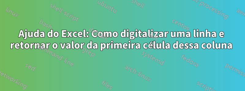 Ajuda do Excel: Como digitalizar uma linha e retornar o valor da primeira célula dessa coluna