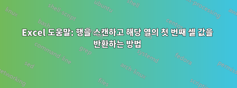 Excel 도움말: 행을 스캔하고 해당 열의 첫 번째 셀 값을 반환하는 방법