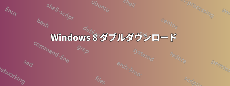 Windows 8 ダブルダウンロード