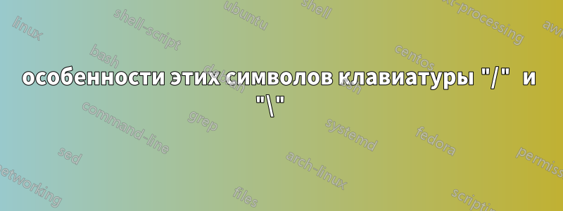 особенности этих символов клавиатуры "/" и "\" 