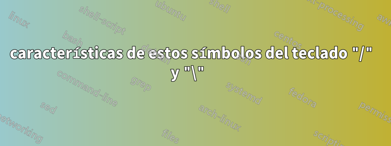 características de estos símbolos del teclado "/" y "\" 