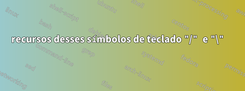 recursos desses símbolos de teclado "/" e "\" 