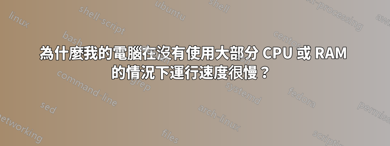 為什麼我的電腦在沒有使用大部分 CPU 或 RAM 的情況下運行速度很慢？ 