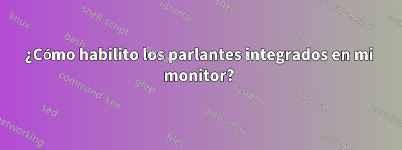 ¿Cómo habilito los parlantes integrados en mi monitor?