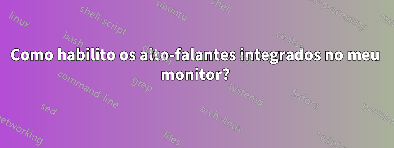 Como habilito os alto-falantes integrados no meu monitor?