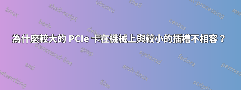 為什麼較大的 PCIe 卡在機械上與較小的插槽不相容？