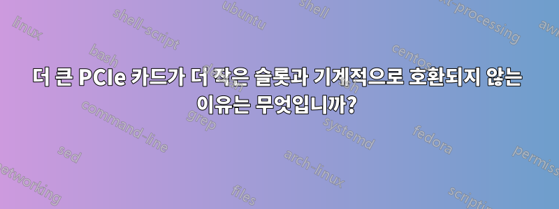 더 큰 PCIe 카드가 더 작은 슬롯과 기계적으로 호환되지 않는 이유는 무엇입니까?