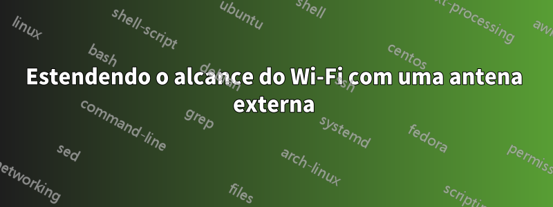 Estendendo o alcance do Wi-Fi com uma antena externa