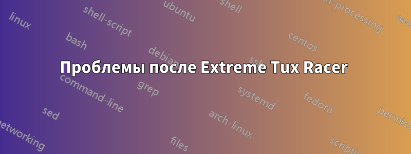 Проблемы после Extreme Tux Racer