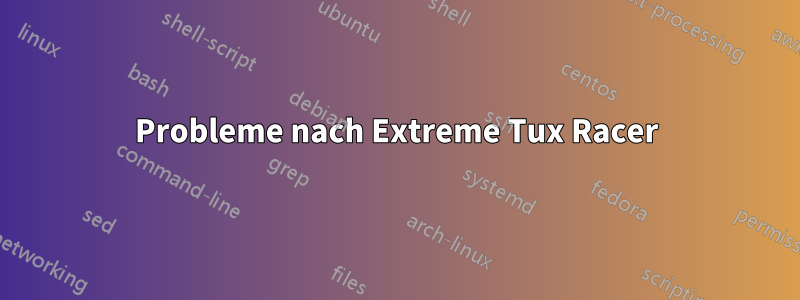 Probleme nach Extreme Tux Racer