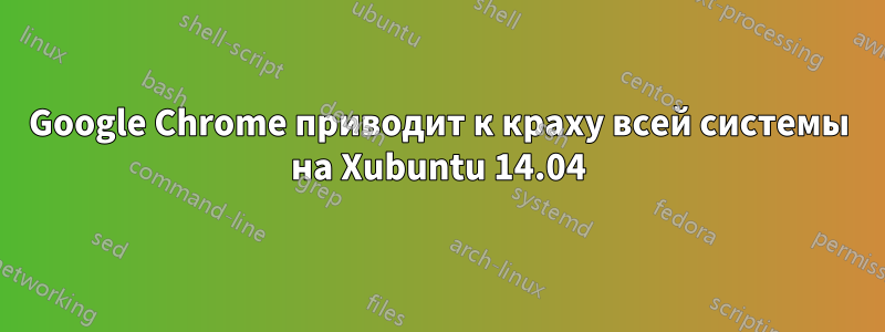 Google Chrome приводит к краху всей системы на Xubuntu 14.04