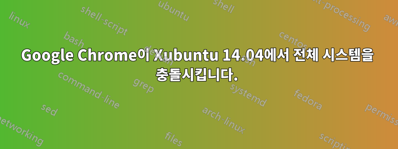 Google Chrome이 Xubuntu 14.04에서 전체 시스템을 충돌시킵니다.