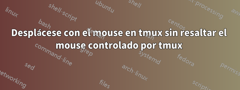 Desplácese con el mouse en tmux sin resaltar el mouse controlado por tmux