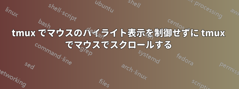 tmux でマウスのハイライト表示を制御せずに tmux でマウスでスクロールする