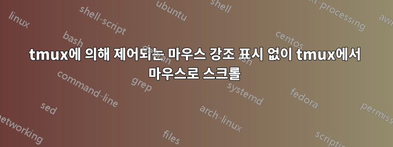 tmux에 의해 제어되는 마우스 강조 표시 없이 tmux에서 마우스로 스크롤