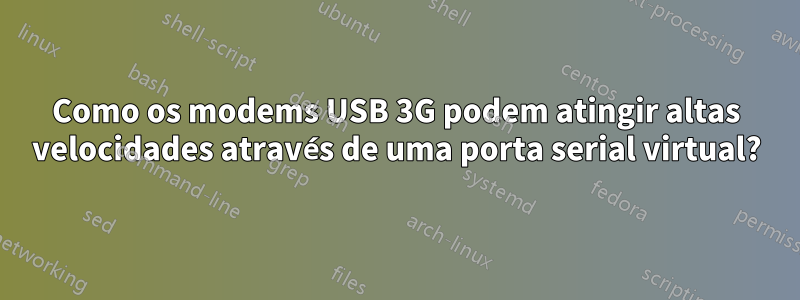 Como os modems USB 3G podem atingir altas velocidades através de uma porta serial virtual?