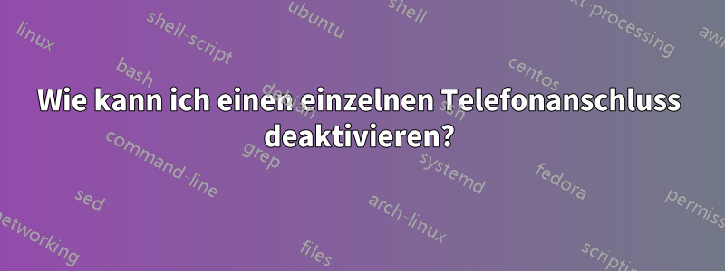 Wie kann ich einen einzelnen Telefonanschluss deaktivieren?