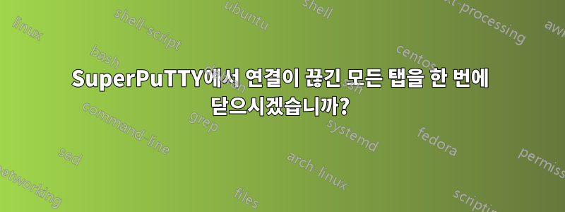 SuperPuTTY에서 연결이 끊긴 모든 탭을 한 번에 닫으시겠습니까?