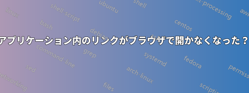 アプリケーション内のリンクがブラウザで開かなくなった？