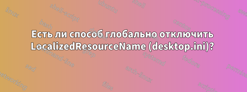 Есть ли способ глобально отключить LocalizedResourceName (desktop.ini)?