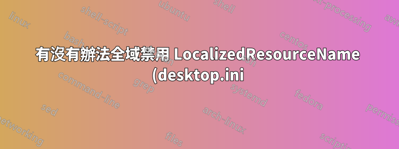 有沒有辦法全域禁用 LocalizedResourceName (desktop.ini)?