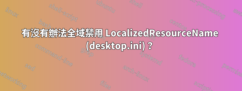 有沒有辦法全域禁用 LocalizedResourceName (desktop.ini)？