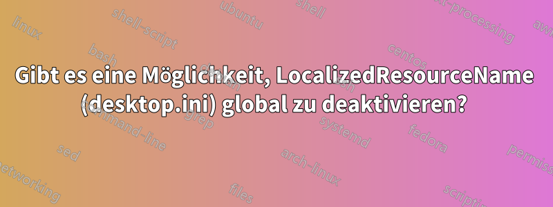 Gibt es eine Möglichkeit, LocalizedResourceName (desktop.ini) global zu deaktivieren?