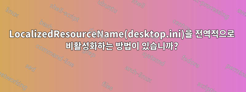 LocalizedResourceName(desktop.ini)을 전역적으로 비활성화하는 방법이 있습니까?