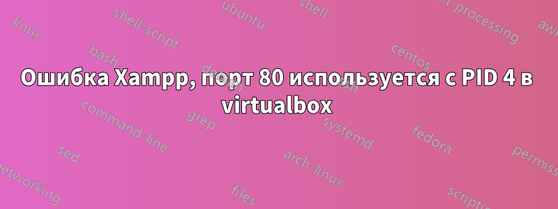 Ошибка Xampp, порт 80 используется с PID 4 в virtualbox