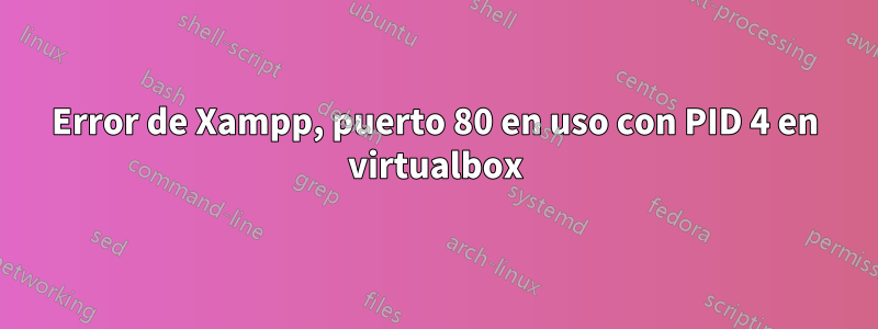 Error de Xampp, puerto 80 en uso con PID 4 en virtualbox