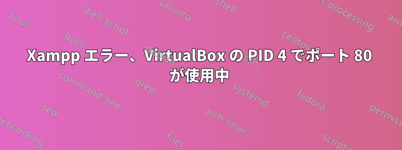 Xampp エラー、VirtualBox の PID 4 でポート 80 が使用中