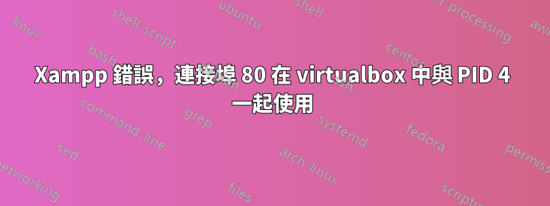 Xampp 錯誤，連接埠 80 在 vi​​rtualbox 中與 PID 4 一起使用