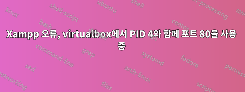 Xampp 오류, virtualbox에서 PID 4와 함께 포트 80을 사용 중