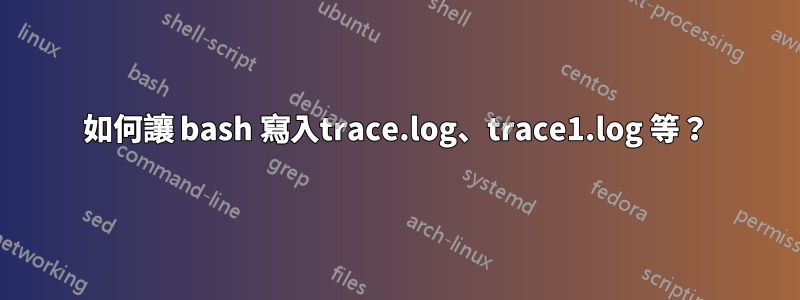 如何讓 bash 寫入trace.log、trace1.log 等？