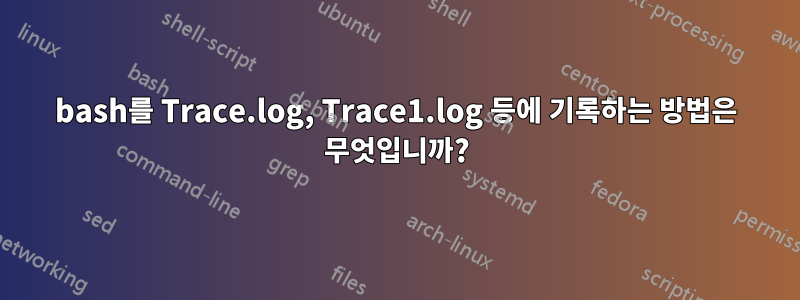 bash를 Trace.log, Trace1.log 등에 기록하는 방법은 무엇입니까?