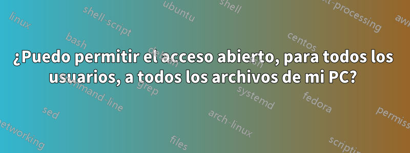 ¿Puedo permitir el acceso abierto, para todos los usuarios, a todos los archivos de mi PC?