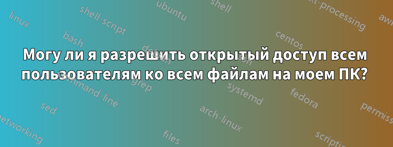 Могу ли я разрешить открытый доступ всем пользователям ко всем файлам на моем ПК?