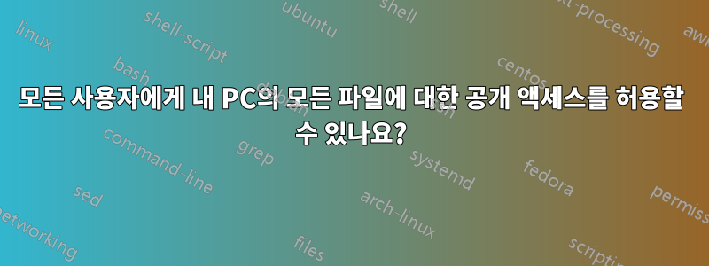 모든 사용자에게 내 PC의 모든 파일에 대한 공개 액세스를 허용할 수 있나요?