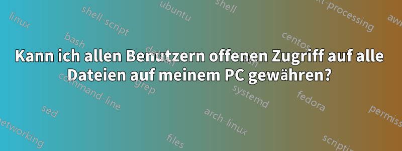 Kann ich allen Benutzern offenen Zugriff auf alle Dateien auf meinem PC gewähren?