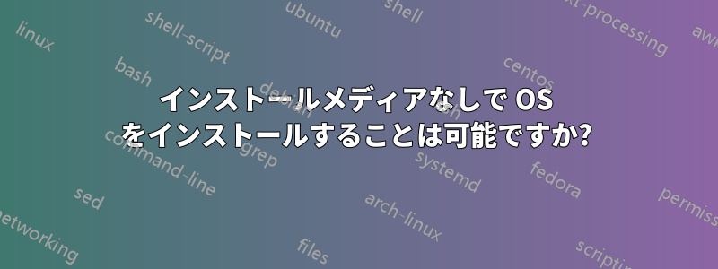 インストールメディアなしで OS をインストールすることは可能ですか?