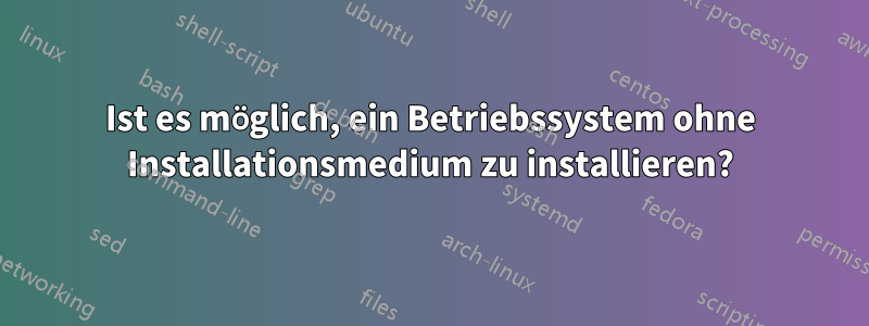 Ist es möglich, ein Betriebssystem ohne Installationsmedium zu installieren?